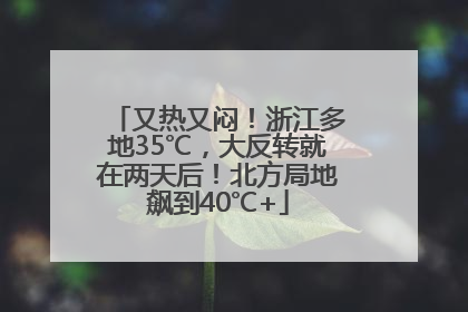 又热又闷！浙江多地35℃，大反转就在两天后！北方局地飙到40℃+