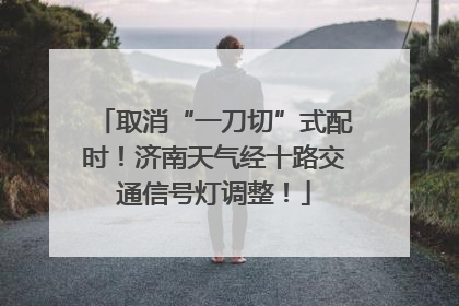 取消“一刀切”式配时！济南天气经十路交通信号灯调整！