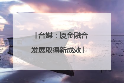 台媒：厦金融合发展取得新成效