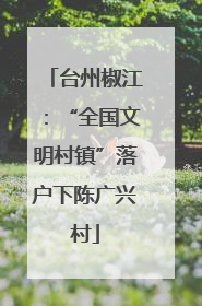 台州椒江：“全国文明村镇”落户下陈广兴村