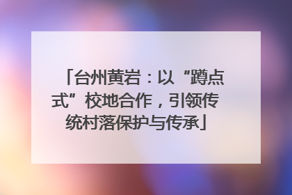 台州黄岩：以“蹲点式”校地合作，引领传统村落保护与传承