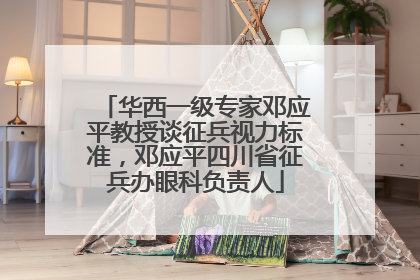 华西一级专家邓应平教授谈征兵视力标准，邓应平四川省征兵办眼科负责人