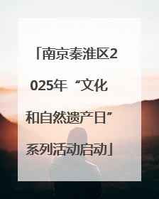 南京秦淮区2025年“文化和自然遗产日”系列活动启动