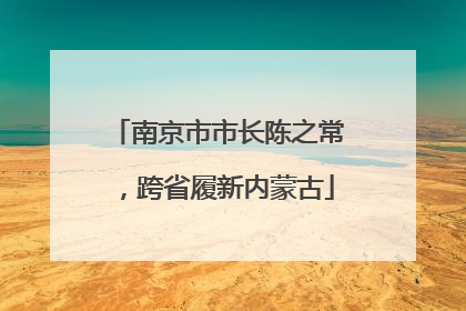 南京市市长陈之常，跨省履新内蒙古