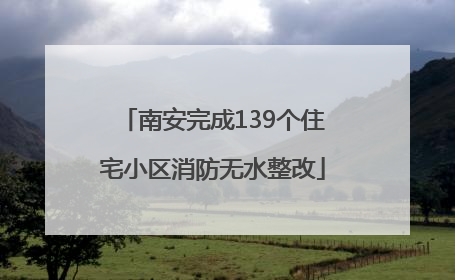 南安完成139个住宅小区消防无水整改