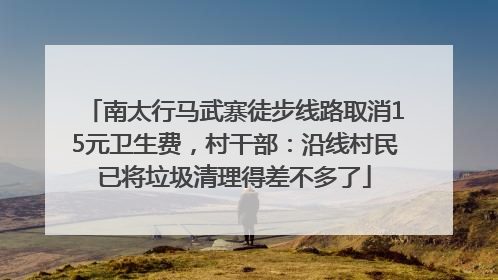 南太行马武寨徒步线路取消15元卫生费，村干部：沿线村民已将垃圾清理得差不多了