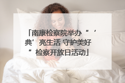 南康检察院举办“‘典’亮生活 守护美好”检察开放日活动