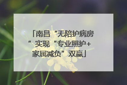 南昌“无陪护病房”实现“专业照护+家属减负”双赢