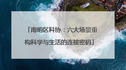 南明区科协：六大场景重构科学与生活的连接密码