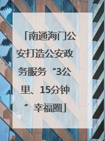 南通海门公安打造公安政务服务“3公里、15分钟”幸福圈