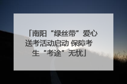 南阳“绿丝带”爱心送考活动启动 保障考生“考途”无忧