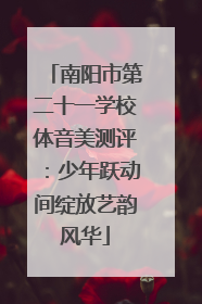 南阳市第二十一学校体音美测评：少年跃动间绽放艺韵风华