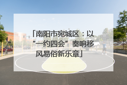 南阳市宛城区：以“一约四会”奏响移风易俗新乐章
