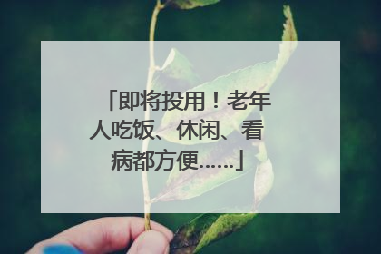 即将投用！老年人吃饭、休闲、看病都方便……