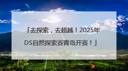 去探索，去超越！2025年DS自然探索赛青岛开赛！