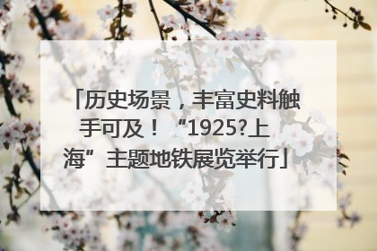 历史场景，丰富史料触手可及！“1925?上海”主题地铁展览举行