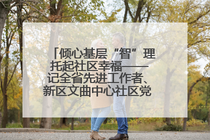 倾心基层“智”理 托起社区幸福——记全省先进工作者、新区文曲中心社区党委书记董世弘