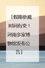 假期参观时间有变！河南多家博物馆发布公告
