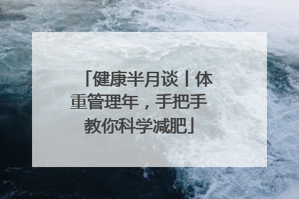健康半月谈丨体重管理年，手把手教你科学减肥