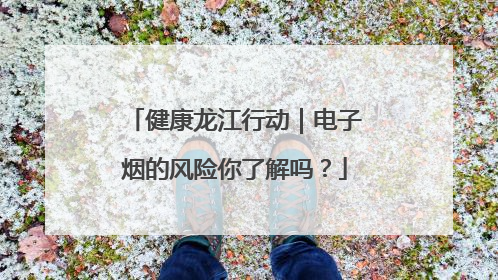 健康龙江行动｜电子烟的风险你了解吗？