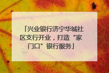 兴业银行济宁华城社区支行开业，打造“家门口”银行服务