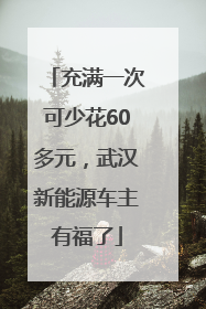 充满一次可少花60多元，武汉新能源车主有福了