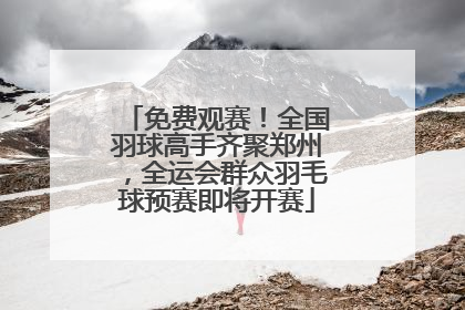 免费观赛！全国羽球高手齐聚郑州，全运会群众羽毛球预赛即将开赛