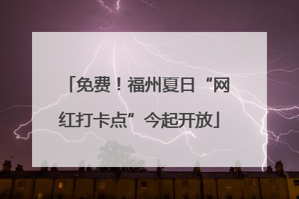 免费！福州夏日“网红打卡点”今起开放