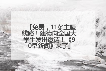 免费，11条主题线路！建德向全国大学生发出邀请！《90早新闻》来了