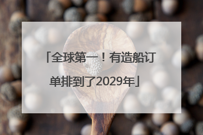 全球第一！有造船订单排到了2029年