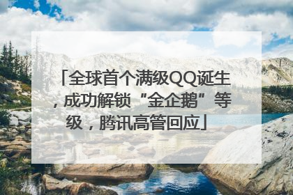 全球首个满级QQ诞生，成功解锁“金企鹅”等级，腾讯高管回应