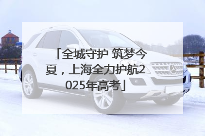 全城守护 筑梦今夏，上海全力护航2025年高考