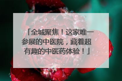 全城聚焦！这家唯一参展的中医院，藏着超有趣的中医药体验！