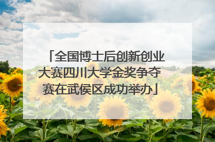 全国博士后创新创业大赛四川大学金奖争夺赛在武侯区成功举办