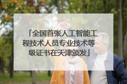 全国首张人工智能工程技术人员专业技术等级证书在天津颁发
