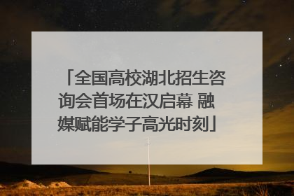 全国高校湖北招生咨询会首场在汉启幕 融媒赋能学子高光时刻