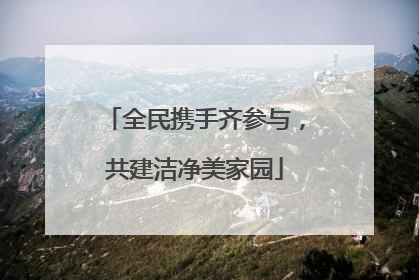 全民携手齐参与，共建洁净美家园