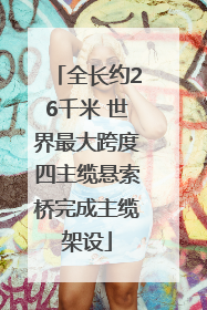 全长约26千米 世界最大跨度四主缆悬索桥完成主缆架设