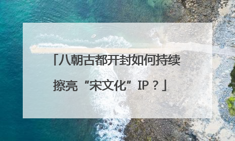 八朝古都开封如何持续擦亮“宋文化”IP？