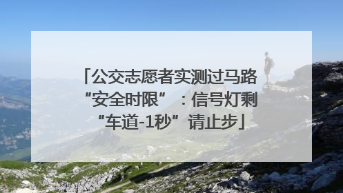 公交志愿者实测过马路“安全时限”：信号灯剩“车道-1秒”请止步