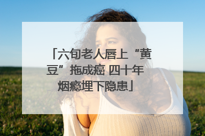 六旬老人唇上“黄豆”拖成癌 四十年烟瘾埋下隐患