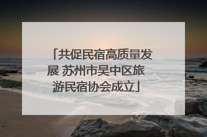 共促民宿高质量发展 苏州市吴中区旅游民宿协会成立