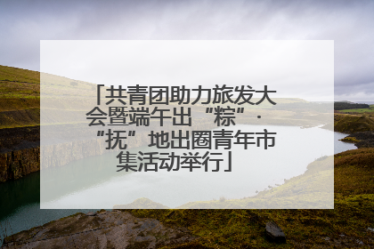 共青团助力旅发大会暨端午出“粽”·“抚”地出圈青年市集活动举行