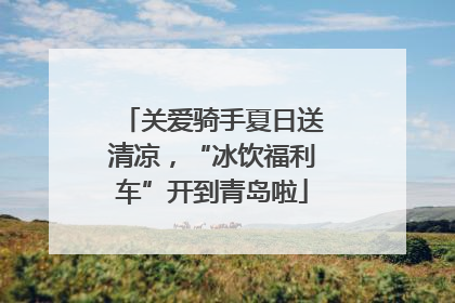 关爱骑手夏日送清凉，“冰饮福利车”开到青岛啦