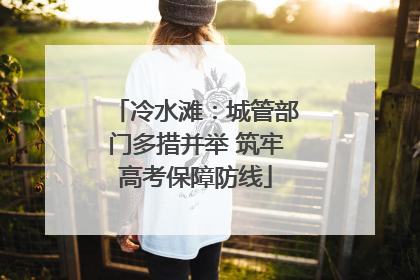 冷水滩：城管部门多措并举 筑牢高考保障防线