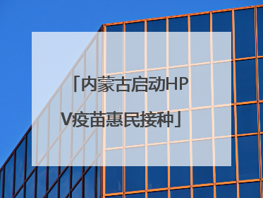 内蒙古启动HPV疫苗惠民接种