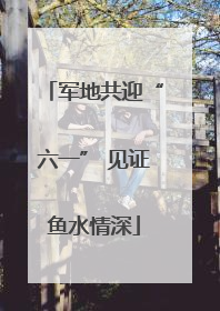 军地共迎“六一” 见证鱼水情深