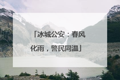 冰城公安：春风化雨，警民同温
