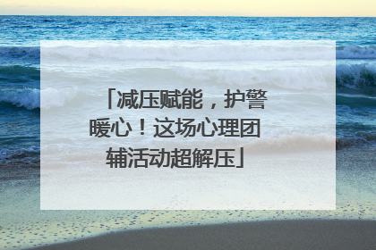 减压赋能，护警暖心！这场心理团辅活动超解压