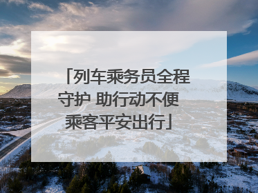列车乘务员全程守护 助行动不便乘客平安出行